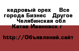 кедровый орех  - Все города Бизнес » Другое   . Челябинская обл.,Катав-Ивановск г.